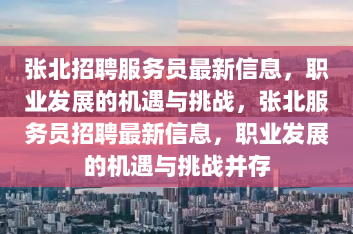張北招聘服務(wù)員最新信息，職業(yè)發(fā)展的機(jī)遇與挑戰(zhàn)，張北服務(wù)員招聘最新信息，職業(yè)發(fā)展的機(jī)遇與挑戰(zhàn)并存