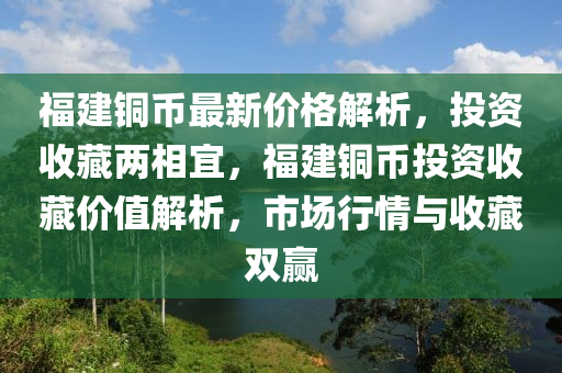 福建銅幣最新價格解析，投資收藏兩相宜，福建銅幣投資收藏價值解析，市場行情與收藏雙贏