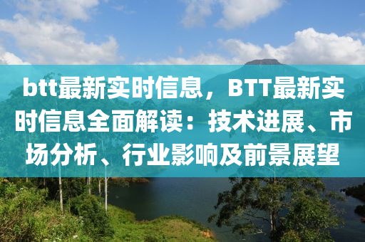 btt最新實(shí)時(shí)信息，BTT最新實(shí)時(shí)信息全面解讀：技術(shù)進(jìn)展、市場(chǎng)分析、行業(yè)影響及前景展望