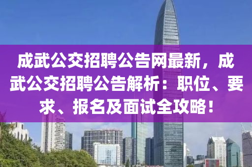 成武公交招聘公告網(wǎng)最新，成武公交招聘公告解析：職位、要求、報名及面試全攻略！
