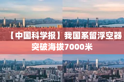 【中國科學(xué)報(bào)】我國系留浮空器突破海拔7000米