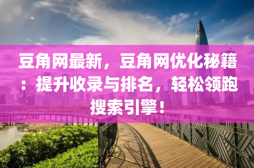 豆角網(wǎng)最新，豆角網(wǎng)優(yōu)化秘籍：提升收錄與排名，輕松領(lǐng)跑搜索引擎！