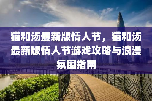 貓和湯最新版情人節(jié)，貓和湯最新版情人節(jié)游戲攻略與浪漫氛圍指南