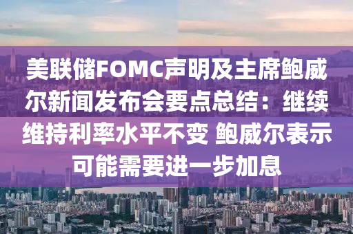 美聯(lián)儲(chǔ)FOMC聲明及主席鮑威爾新聞發(fā)布會(huì)要點(diǎn)總結(jié)：繼續(xù)維持利率水平不變 鮑威爾表示可能需要進(jìn)一步加息