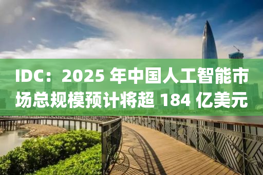 IDC：2025 年中國人工智能市場總規(guī)模預(yù)計將超 184 億美元