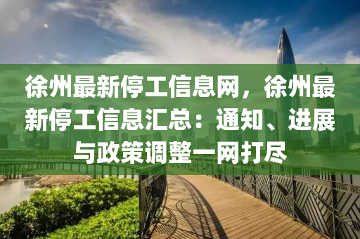 徐州最新停工信息網(wǎng)，徐州最新停工信息匯總：通知、進(jìn)展與政策調(diào)整一網(wǎng)打盡