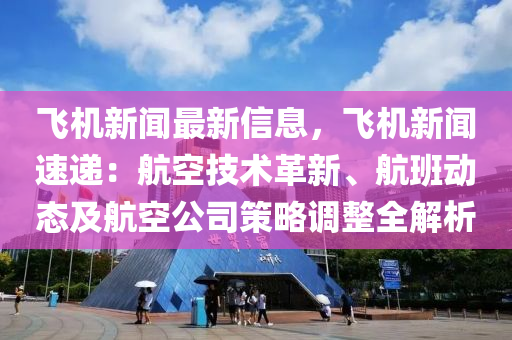 飛機(jī)新聞最新信息，飛機(jī)新聞速遞：航空技術(shù)革新、航班動態(tài)及航空公司策略調(diào)整全解析