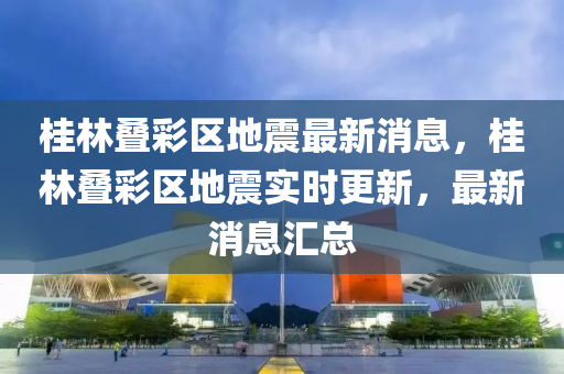 桂林疊彩區(qū)地震最新消息，桂林疊彩區(qū)地震實時更新，最新消息匯總