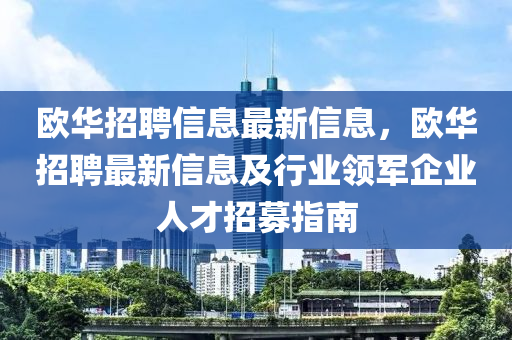 歐華招聘信息最新信息，歐華招聘最新信息及行業(yè)領(lǐng)軍企業(yè)人才招募指南