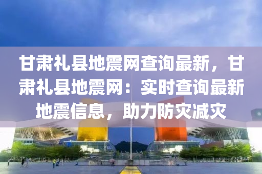 甘肅禮縣地震網(wǎng)查詢最新，甘肅禮縣地震網(wǎng)：實(shí)時(shí)查詢最新地震信息，助力防災(zāi)減災(zāi)