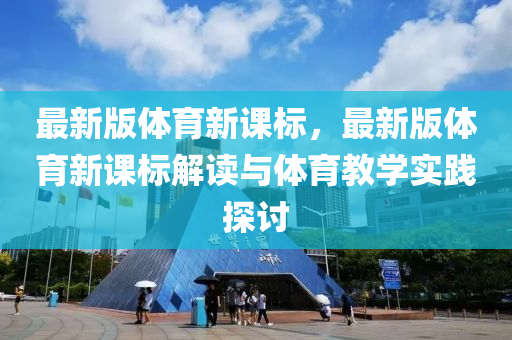最新版體育新課標(biāo)，最新版體育新課標(biāo)解讀與體育教學(xué)實(shí)踐探討