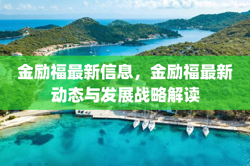 金勵福最新信息，金勵福最新動態(tài)與發(fā)展戰(zhàn)略解讀