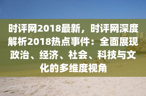 時評網(wǎng)2018最新，時評網(wǎng)深度解析2018熱點事件：全面展現(xiàn)政治、經(jīng)濟、社會、科技與文化的多維度視角
