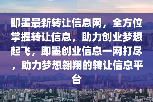 即墨最新轉(zhuǎn)讓信息網(wǎng)，全方位掌握轉(zhuǎn)讓信息，助力創(chuàng)業(yè)夢想起飛，即墨創(chuàng)業(yè)信息一網(wǎng)打盡，助力夢想翱翔的轉(zhuǎn)讓信息平臺(tái)