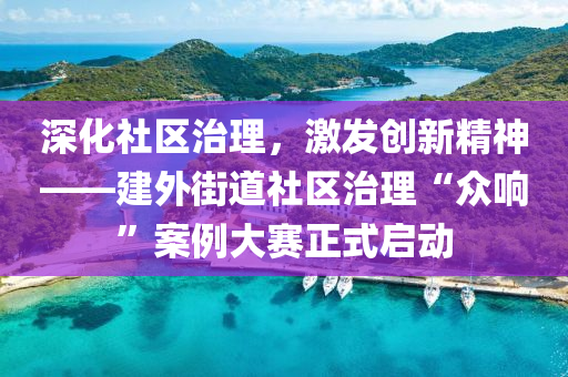 深化社區(qū)治理，激發(fā)創(chuàng)新精神——建外街道社區(qū)治理“眾響”案例大賽正式啟動