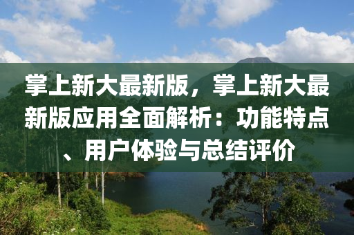 掌上新大最新版，掌上新大最新版應(yīng)用全面解析：功能特點(diǎn)、用戶體驗(yàn)與總結(jié)評價(jià)