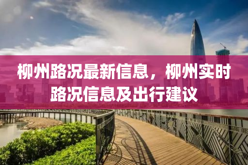 柳州路況最新信息，柳州實(shí)時(shí)路況信息及出行建議
