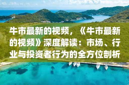 牛市最新的視頻，《牛市最新的視頻》深度解讀：市場、行業(yè)與投資者行為的全方位剖析