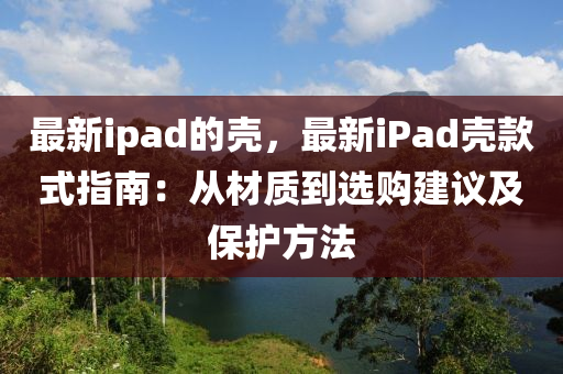最新ipad的殼，最新iPad殼款式指南：從材質(zhì)到選購建議及保護(hù)方法