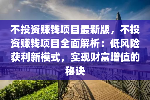 不投資賺錢項(xiàng)目最新版，不投資賺錢項(xiàng)目全面解析：低風(fēng)險(xiǎn)獲利新模式，實(shí)現(xiàn)財(cái)富增值的秘訣