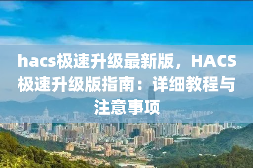 hacs極速升級(jí)最新版，HACS極速升級(jí)版指南：詳細(xì)教程與注意事項(xiàng)