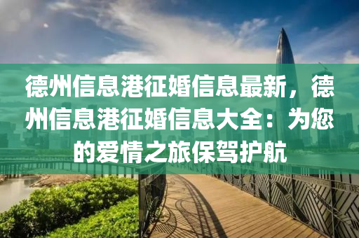 德州信息港征婚信息最新，德州信息港征婚信息大全：為您的愛情之旅保駕護(hù)航