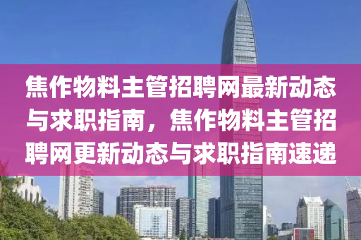 焦作物料主管招聘網(wǎng)最新動(dòng)態(tài)與求職指南，焦作物料主管招聘網(wǎng)更新動(dòng)態(tài)與求職指南速遞