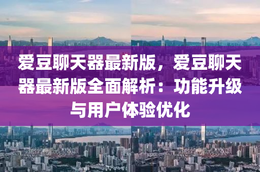 愛豆聊天器最新版，愛豆聊天器最新版全面解析：功能升級與用戶體驗(yàn)優(yōu)化