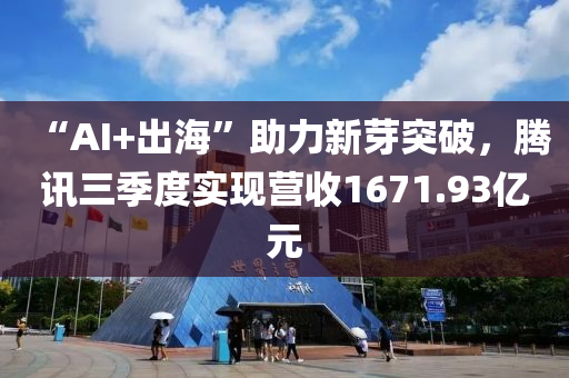 “AI+出?！敝π卵客黄?，騰訊三季度實(shí)現(xiàn)營(yíng)收1671.93億元