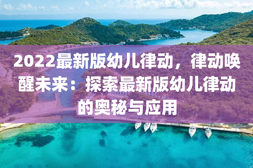 2022最新版幼兒律動，律動喚醒未來：探索最新版幼兒律動的奧秘與應用