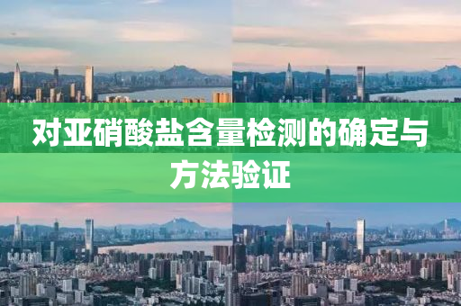 對(duì)亞硝酸鹽含量檢測(cè)的確定與方法驗(yàn)證