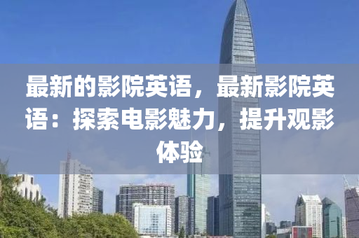 最新的影院英語(yǔ)，最新影院英語(yǔ)：探索電影魅力，提升觀影體驗(yàn)