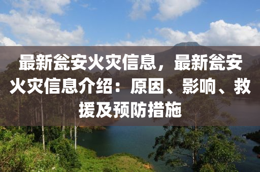 最新甕安火災(zāi)信息，最新甕安火災(zāi)信息介紹：原因、影響、救援及預(yù)防措施