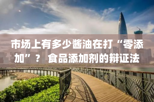市場上有多少醬油在打“零添加”？ 食品添加劑的辯證法