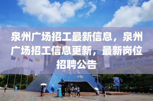 泉州廣場招工最新信息，泉州廣場招工信息更新，最新崗位招聘公告