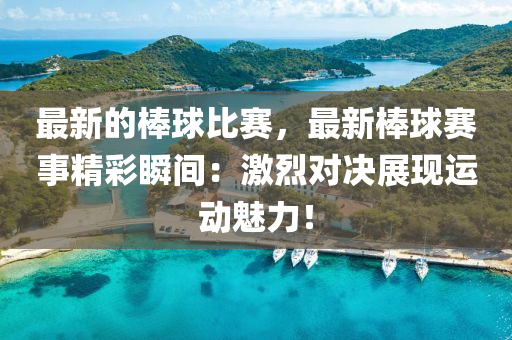 最新的棒球比賽，最新棒球賽事精彩瞬間：激烈對(duì)決展現(xiàn)運(yùn)動(dòng)魅力！