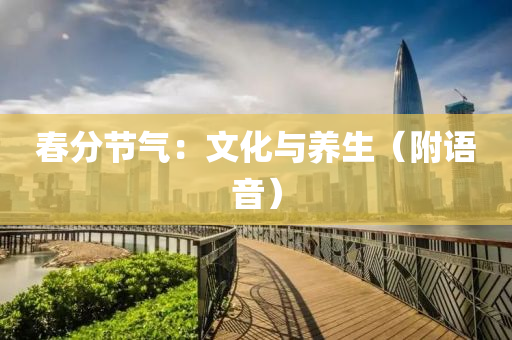 春分節(jié)氣：文化與養(yǎng)生（附語音）