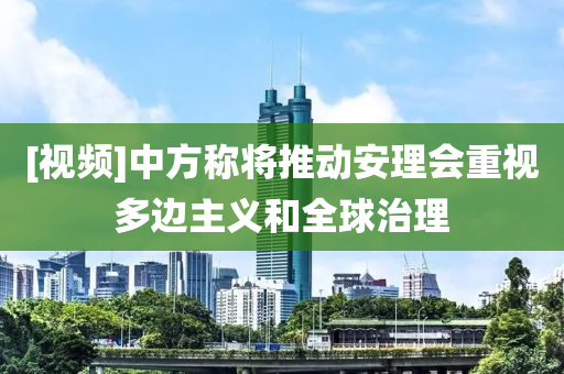 [視頻]中方稱將推動(dòng)安理會(huì)重視多邊主義和全球治理