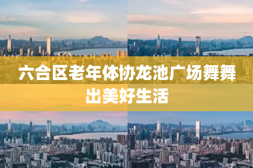 六合區(qū)老年體協(xié)龍池廣場舞舞出美好生活
