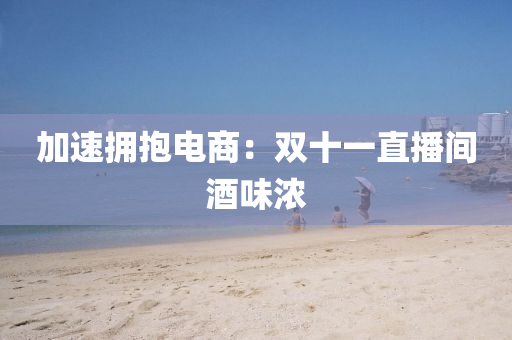 加速擁抱電商：雙十一直播間酒味濃