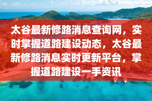 太谷最新修路消息查詢網(wǎng)，實(shí)時(shí)掌握道路建設(shè)動(dòng)態(tài)，太谷最新修路消息實(shí)時(shí)更新平臺(tái)，掌握道路建設(shè)一手資訊