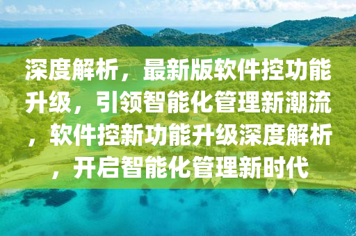 深度解析，最新版軟件控功能升級，引領智能化管理新潮流，軟件控新功能升級深度解析，開啟智能化管理新時代