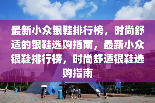 最新小眾銀鞋排行榜，時尚舒適的銀鞋選購指南，最新小眾銀鞋排行榜，時尚舒適銀鞋選購指南