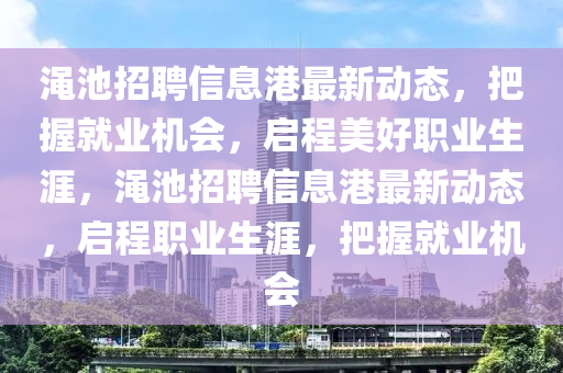 澠池招聘信息港最新動(dòng)態(tài)，把握就業(yè)機(jī)會(huì)，啟程美好職業(yè)生涯，澠池招聘信息港最新動(dòng)態(tài)，啟程職業(yè)生涯，把握就業(yè)機(jī)會(huì)