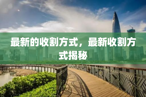 最新的收割方式，最新收割方式揭秘