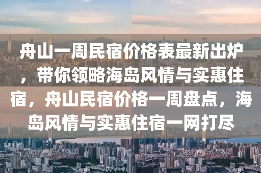 舟山一周民宿價格表最新出爐，帶你領(lǐng)略海島風(fēng)情與實惠住宿，舟山民宿價格一周盤點，海島風(fēng)情與實惠住宿一網(wǎng)打盡