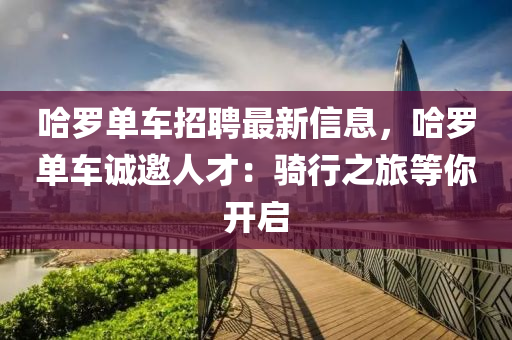 哈羅單車招聘最新信息，哈羅單車誠(chéng)邀人才：騎行之旅等你開啟