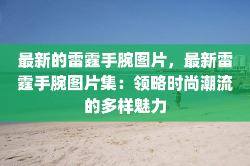 最新的雷霆手腕圖片，最新雷霆手腕圖片集：領(lǐng)略時尚潮流的多樣魅力