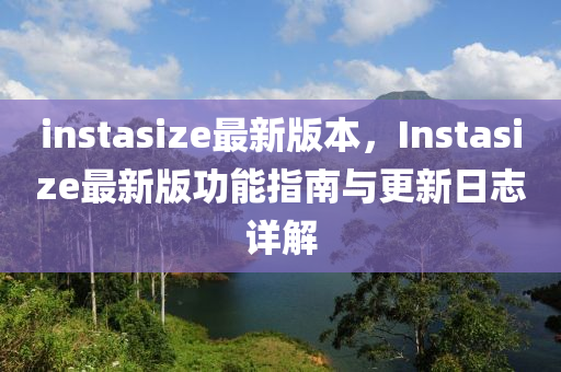 instasize最新版本，Instasize最新版功能指南與更新日志詳解