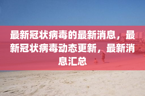 最新冠狀病毒的最新消息，最新冠狀病毒動(dòng)態(tài)更新，最新消息匯總